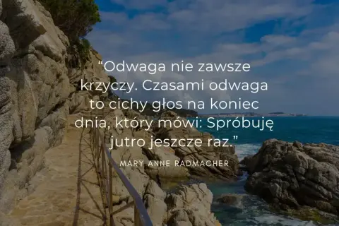 Cytaty o odwadze: "Odwaga nie zawsze krzyczy. Czasami to cichy głos na koniec dnia, który mówi: Spróbuję jutro jeszcze raz.”