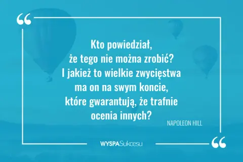 Kto powiedział, że czegoś nie można zrobić? Inspirujące cytaty o wielkich zwycięstwach i trafnej ocenie innych. Napoleon Hill.