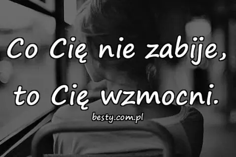 Co nas nie zabije cytaty - inspirujące słowa o sile przetrwania