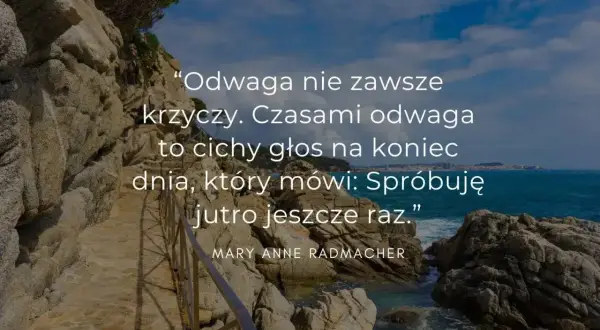 Cytaty o odwadze: "Odwaga nie zawsze krzyczy. Czasami to cichy głos na koniec dnia, który mówi: Spróbuję jutro jeszcze raz.”