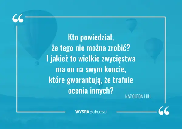 Kto powiedział, że czegoś nie można zrobić? Inspirujące cytaty o wielkich zwycięstwach i trafnej ocenie innych. Napoleon Hill.